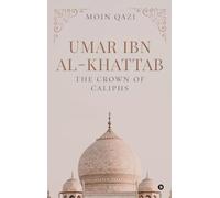 UMAR IBN AL-KHATTAB: THE CROWN OF CALIPHS