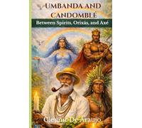 Umbanda And Candomble Between Spirits, Orixas And Axe: Spirits, Rituals, and the Sacred Energy of Brazil
