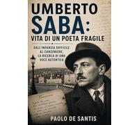 Umberto Saba: vita di un poeta fragile: Dall’infanzia difficile al Canzoniere, la ricerca di una voce autentica (La Letteratura Italiana Spiegata Semplice)