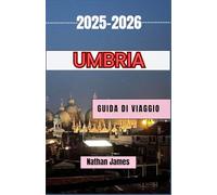 UMBRIA GUIDA DI VIAGGIO 2025-2026: Un viaggio attraverso città senza tempo, paesaggi panoramici ed esperienze autentiche