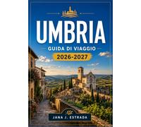 UMBRIA GUIDA DI VIAGGIO 2026-2027: Pianifica il tuo itinerario da Perugia ad Assisi, ammirando borghi collinari, strade del vino, la regione del tartufo e i villaggi medievali.