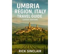 Umbria Region, Italy Travel Guide (Latest Edition): Best Things to Do, Hill Towns, Perugia, Orvieto, Day Trips & Hidden Gems in the Green Heart of the Country