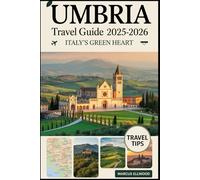 Umbria Travel Guide 2025-2026: Italy’s Green Heart: Explore Assisi, Orvieto, Spoleto, Lake Trasimeno, and Italy’s Hidden Hill Towns