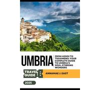 UMBRIA TRAVEL GUIDE 2025: From Assisi to Trasimeno: Your Complete Guide to Umbria’s Soul-Stirring Wonders