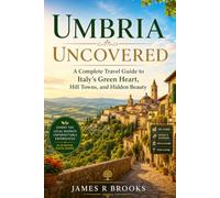 UMBRIA UNCOVERED: A Complete Travel Guide to Italy’s Green Heart, Hill Towns, and Hidden Beauty