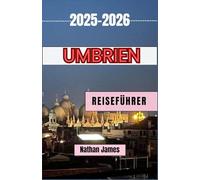 UMBRIEN REISEFÜHRER 2025-2026: Eine Reise durch zeitlose Städte, malerische Landschaften und authentische Erlebnisse
