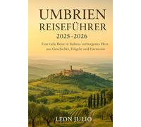 Umbrien Reiseführer 2025-2026: Eine tiefe Reise in Italiens verborgenes Herz aus Geschichte, Hügeln und Harmonie