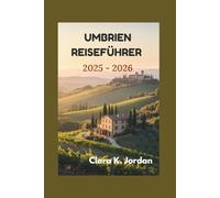 UMBRIEN REISEFÜHRER 2025 - 2026: Entdecken Sie verborgene Schätze, atemberaubende Landschaften und zeitlose Traditionen, die das Herz Italiens ausmachen