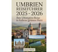 Umbrien Reiseführer 2025 - 2026: Ihre ultimative Reise in Italiens grünes Herz: 1 | UMBRIEN REISEFÜHRER 2025 - 2026 Umbrien Reiseführer 2025 - 2026: ... Seele Italiens durch den mittelalterlich..