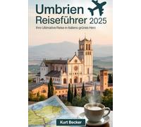 Umbrien Reiseführer 2025: Ihre ultimative Reise in Italiens grünes Herz: Erkunden Sie Assisi, Perugia, Spoleto und Orvieto - entdecken Sie Umbriens ... Weinstraßen, Küche und Insidertipps