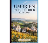 Umbrien Reiseführer 2026-2027: Entdecken Sie Perugia, Assisi, die Kathedrale von Orvieto, den Lake Trasimeno, die Marmore-Wasserfälle, Castelluccios Blütenebenen, Gubbio und das Weinanwesen Montefalco