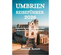 UMBRIEN REISEFÜHRER 2026: Entdecken Sie verborgene Schätze, lokale Traditionen und unvergessliche Reisen