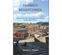 UMBRIEN REISEFÜHRER: Italiens grünes Herz, mit Perugia, Assisi, Spoleto und den stillen Dörfern