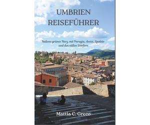UMBRIEN REISEFÜHRER: Italiens grünes Herz, mit Perugia, Assisi, Spoleto und den stillen Dörfern