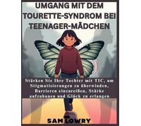 Umgang mit dem Tourette-Syndrom bei Teenager-Mädchen: Stärken Sie Ihre Tochter mit TIC, um Stigmatisierungen zu überwinden, Barrieren einzureißen, Stärke aufzubauen und Glück zu erlangen.