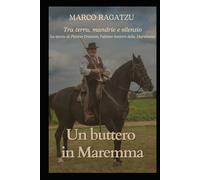 Un buttero in Maremma: Tra terra, mandrie e silenzio: la storia di Pierino Crociani, l’ultimo buttero della Marsiliana.