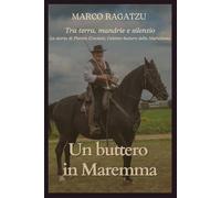 Un buttero in Maremma: Tra terra, mandrie e silenzio: la storia di Pierino Crociani, l’ultimo buttero della Marsiliana.