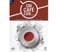 Un cafe con ... : Exercises in reading Spanish Levels B1 and B2: Entrevistas a personajes relevantes de la sociedad, la cultura y la ciencia