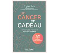 Un cancer en cadeau - Comprendre et agir : 100 conseils et thérapies complémentaires.: Apprendre, comprendre et s'outiller pour agir
