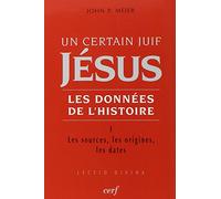 UN CERTAIN JUIF : JESUS - TOME 1 LES DONNEES DE L'HISTOIRE: Tome 1, Les sources, les origines, les dates