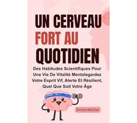 Un Cerveau Fort Au Quotidien: Des Habitudes Scientifiques Pour Une Vie De Vitalité Mentalegardez Votre Esprit Vif, Alerte Et Résilient, Quel Que Soit Votre Âge