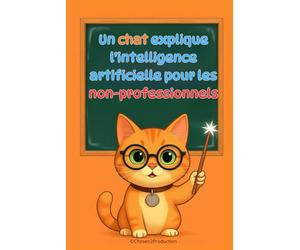 Un chat explique l'intelligence artificielle pour les non-professionnels: Comprendre comment les machines apprennent, voient et parlent - Sans formules, sans jargon, juste des explications claires