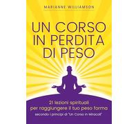 Un corso in perdita di peso. 21 lezioni spirituali per raggiungere il tuo peso ideale secondo i principi di «un corso in miracoli»