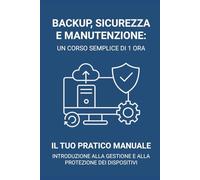 Un corso semplice di 1 ora su: backup sicurezza manutenzione: Come proteggere i dispositivi, evitare i problemi più comuni e mantenere i sistemi affidabili nel tempo