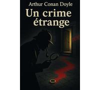 Un crime étrange: Édition originale et intégrale enrichie d'une biographie d'Arthur Conan Doyle | Mystère et déduction : la première enquête de Sherlock Holmes