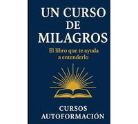 Un Curso de Milagros: El libro que te ayuda a entenderlo (Colección Sabiduría Antigua para la Vida Real)