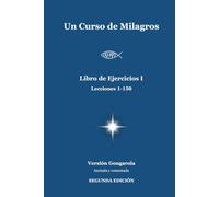 Un Curso de Milagros - Libro de Ejercicios I (Lecciones 1-150): Versión Gongarola (SEGUNDA EDICIÓN). Anotada y Comentada. (Un Curso de Milagros - Versión Gongarola)