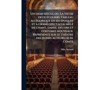 Un demi-siècle; ou, La vie de deux écoliers, tableau allégorique en six époques et à grand spectacle, melé de chant, danse, décors et costumes ... le Théatre des jeunes acteurs de M. Comte