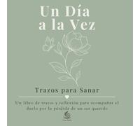 Un Día a la Vez, Trazos para Sanar: Un libro de trazos y reflexión para acompañar el duelo por la pérdida de un ser querido