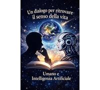 Un dialogo per ritrovare il senso della vita: Umano e Intelligenza Artificiale