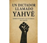 Un Dictador llamado Yahvé: Sobreviviendo Las Guerras de Yahvé