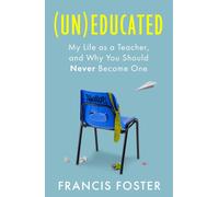 (Un)educated: My Life as a Teacher, and Why You Should Never Become One