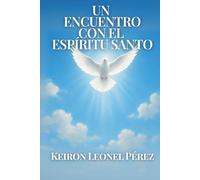 UN ENCUENTRO CON EL ESPIRITU SANTO: Cómo el Espíritu Santo cambia vidas y revela propósito