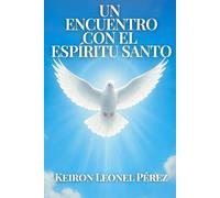 UN ENCUENTRO CON EL ESPIRITU SANTO: Cómo el Espíritu Santo cambia vidas y revela propósito