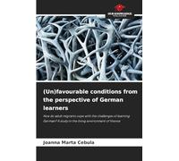 (Un)favourable conditions from the perspective of German learners: How do adult migrants cope with the challenges of learning German? A study in the living environment of Vienna