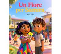 Un Fiore per Samira: Una storia di gentilezza, amicizia ed empatia per bambini dai 6 ai 12 anni (Il dono della gentilezza)