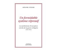 Un formidable système répressif: Les juridictions d´exception à la fin de la guerre d´Algérie