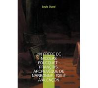 Un frère de Nicolas Foucquet: François, Archevêque de Narbonne; Exilé à Alençon: Une biographie du XVIIe siècle