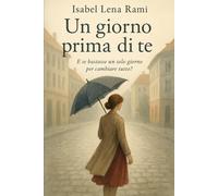Un giorno prima di te: Un amore non finisce in un giorno. Ma a volte rinasce proprio da lì. (I giorni che ci hanno cambiato)