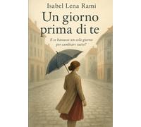 Un giorno prima di te: Un amore non finisce in un giorno. Ma a volte rinasce proprio da lì. (I giorni che ci hanno cambiato)
