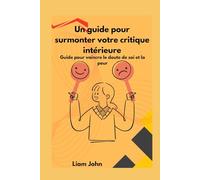 Un guide pour surmonter votre critique intérieure: Guide pour vaincre le doute de soi et la peur