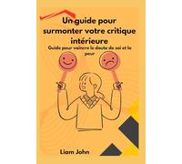 Un guide pour surmonter votre critique intérieure: Guide pour vaincre le doute de soi et la peur