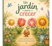 Un jardín para crecer: Un cuento ilustrado sobre el amor, la paciencia y las maestras que ayudan a florecer los sueños de los más pequeños