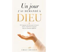 Un Jour, J'ai Demandé à Dieu: 101 Réponses de Dieu pour Retrouver la Foi, l’Espérance et la Paix dans les Moments Difficiles