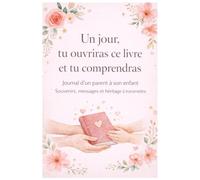 Un jour, tu ouvriras ce livre et tu comprendras: Journal d’un parent à son enfant - Souvenirs, messages et héritage à transmettre