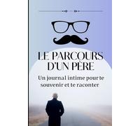 Un journal intime pour te souvenir et te raconter | Le parcours d’un père: À compléter par papa : un héritage de souvenirs, de valeurs et d’émotions à transmettre à sa famille.